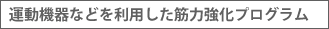 運動機器などを利用した筋力強化プログラム